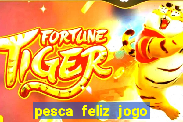 pesca feliz jogo de aposta